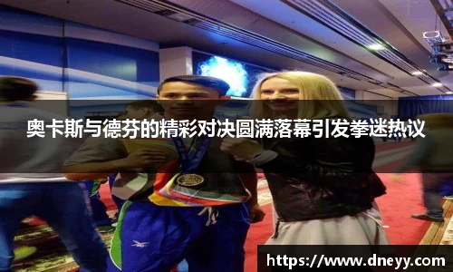 奥卡斯与德芬的精彩对决圆满落幕引发拳迷热议
