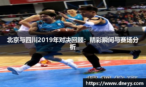 北京与四川2019年对决回顾：精彩瞬间与赛场分析
