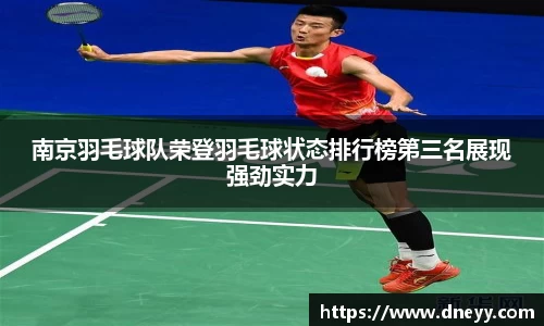 南京羽毛球队荣登羽毛球状态排行榜第三名展现强劲实力