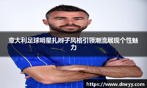 意大利足球明星扎辫子风格引领潮流展现个性魅力