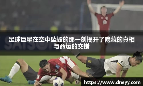 足球巨星在空中坠毁的那一刻揭开了隐藏的真相与命运的交错
