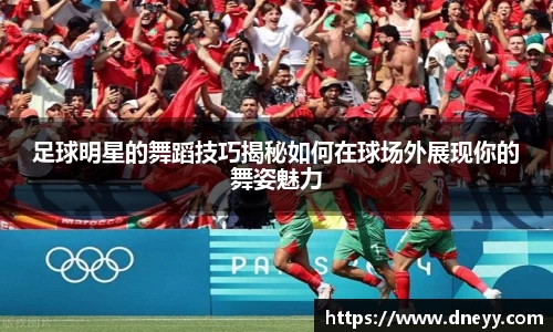 足球明星的舞蹈技巧揭秘如何在球场外展现你的舞姿魅力