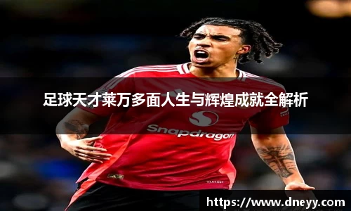 足球天才莱万多面人生与辉煌成就全解析